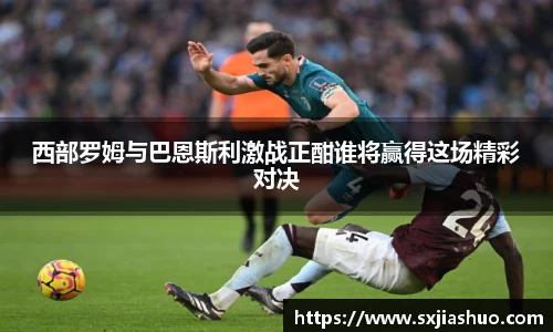 西部罗姆与巴恩斯利激战正酣谁将赢得这场精彩对决
