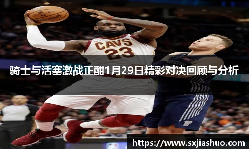 骑士与活塞激战正酣1月29日精彩对决回顾与分析